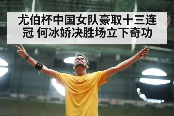 尤伯杯中国女队豪取十三连冠 何冰娇决胜场立下奇功