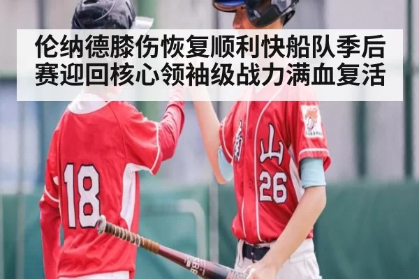 伦纳德膝伤恢复顺利快船队季后赛迎回核心领袖级战力满血复活