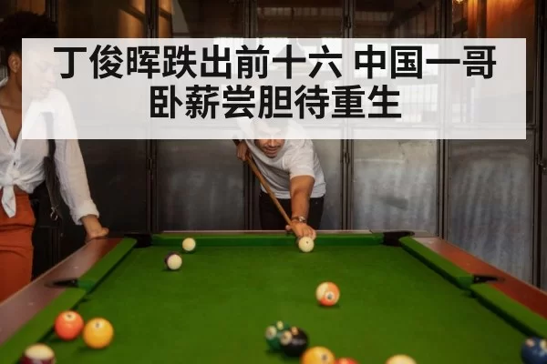 丁俊晖跌出前十六 中国一哥卧薪尝胆待重生
