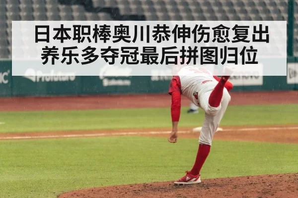 日本职棒奥川恭伸伤愈复出养乐多夺冠最后拼图归位