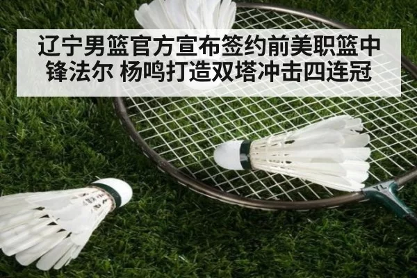 辽宁男篮官方宣布签约前美职篮中锋法尔 杨鸣打造双塔冲击四连冠
