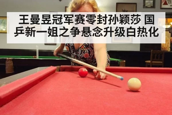 王曼昱冠军赛零封孙颖莎 国乒新一姐之争悬念升级白热化
