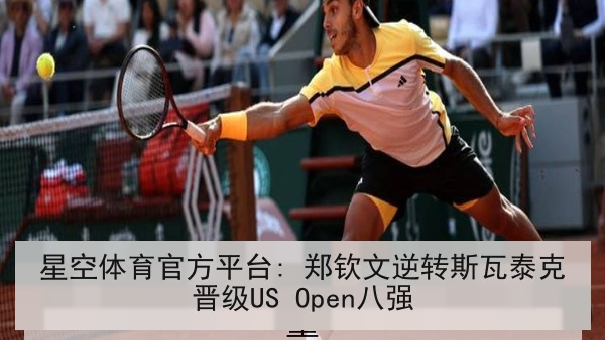 星空体育官方平台: 郑钦文逆转斯瓦泰克晋级US Open八强