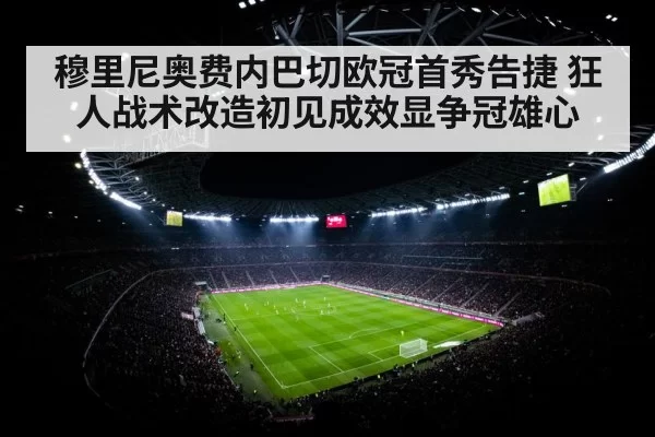 穆里尼奥费内巴切欧冠首秀告捷 狂人战术改造初见成效显争冠雄心