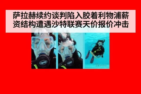 萨拉赫续约谈判陷入胶着利物浦薪资结构遭遇沙特联赛天价报价冲击